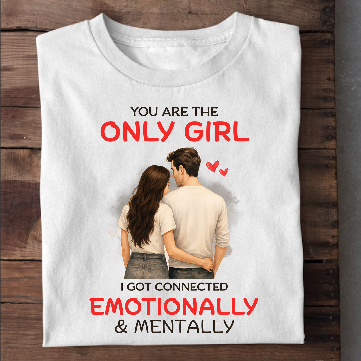YOU'RE THE ONLY GIRL, I GOT CONNECTED EMOTIONALLY & MENTALLY PREMIUM T-SHIRT