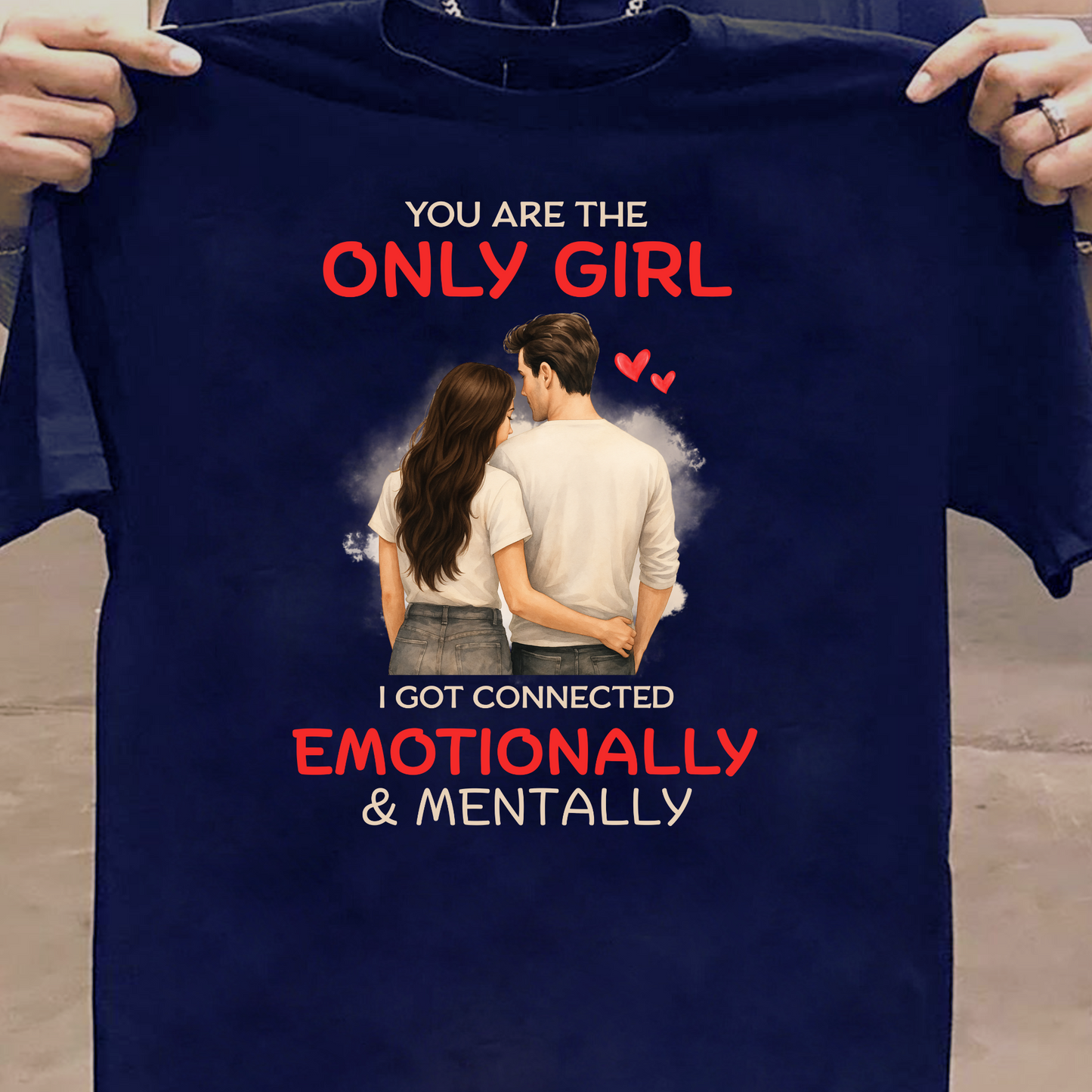 YOU'RE THE ONLY GIRL, I GOT CONNECTED EMOTIONALLY & MENTALLY PREMIUM T-SHIRT